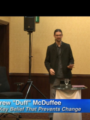 The Key Belief That Prevents Change and How to Change it Fast! – Andrew “Duff” McDuffee