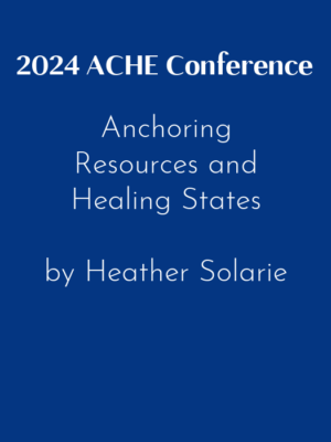 2024 ACHE Conference – Anchoring Resources and Healing States by Heather Solarie