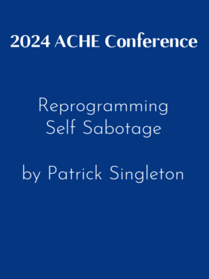 2024 ACHE Conference – Reprogramming Self Sabotage by Patrick Singleton