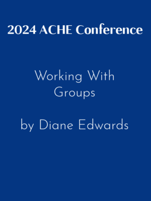 2024 ACHE Conference – Working With Groups by Diane Edwards